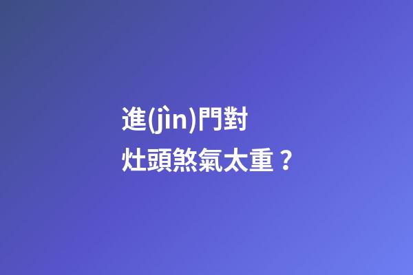 進(jìn)門對灶頭煞氣太重？